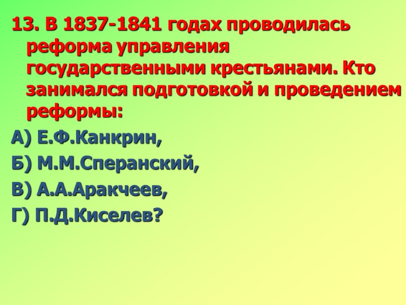 13. В 1837-1841 годах проводилась реформа управления государственными крестьянами. Кто занимался подготовкой и проведением